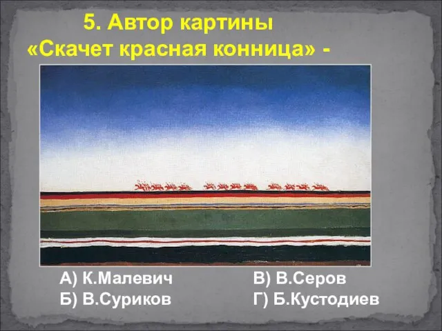 А) К.Малевич Б) В.Суриков В) В.Серов Г) Б.Кустодиев 5. Автор картины «Скачет красная конница» -