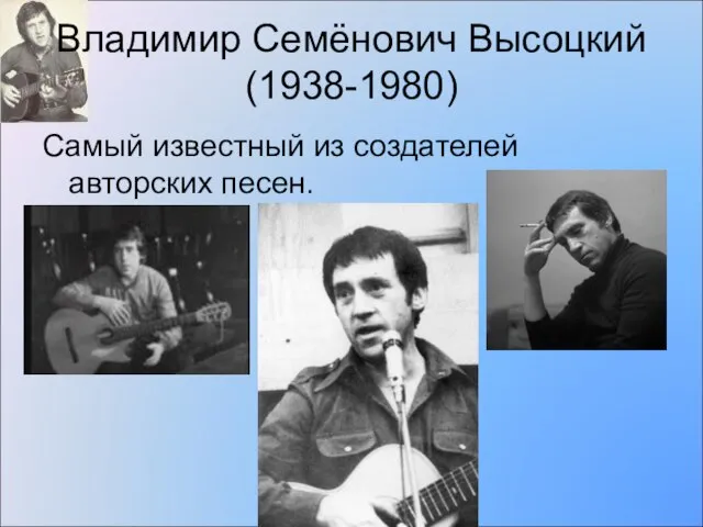 Владимир Семёнович Высоцкий (1938-1980) Самый известный из создателей авторских песен.