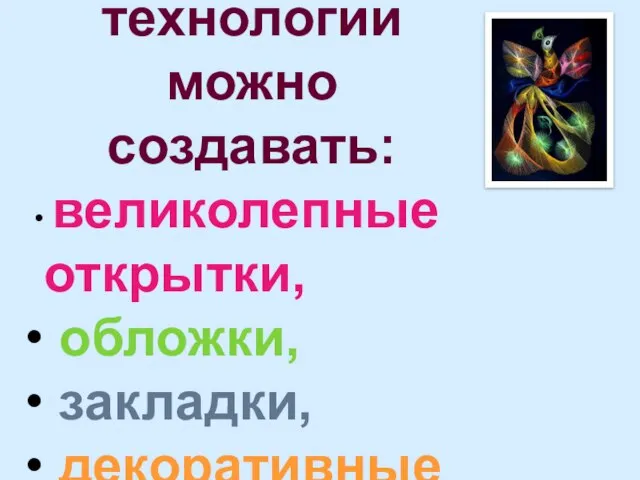 С помощью этой технологии можно создавать: великолепные открытки, обложки, закладки, декоративные панно, орнаменты.