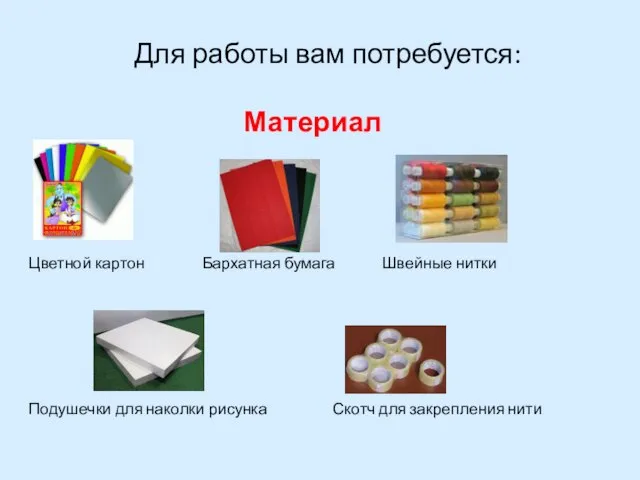 Для работы вам потребуется: Материал Цветной картон Бархатная бумага Швейные нитки Подушечки