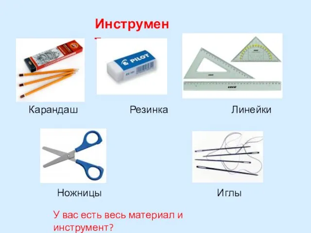 Инструмент Карандаш Резинка Линейки Ножницы Иглы У вас есть весь материал и инструмент?