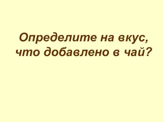 Определите на вкус, что добавлено в чай?