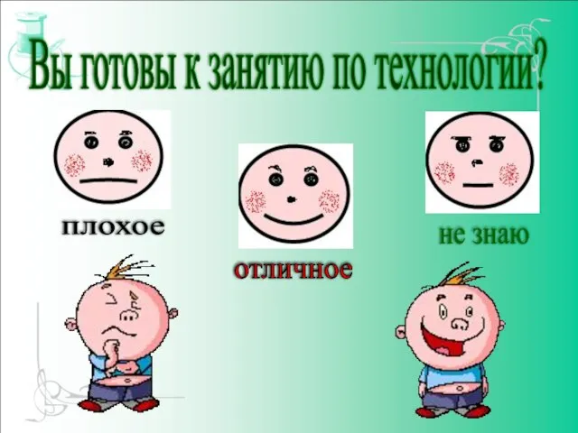 Вы готовы к занятию по технологии? плохое отличное не знаю