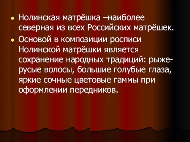 Нолинская матрёшка –наиболее северная из всех Российских матрёшек. Основой в композиции росписи