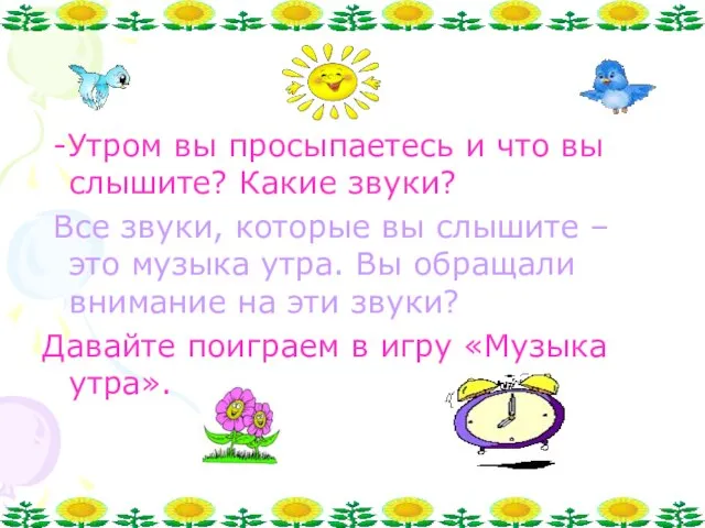 -Утром вы просыпаетесь и что вы слышите? Какие звуки? Все звуки, которые