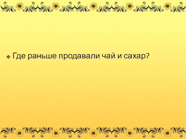 Где раньше продавали чай и сахар?