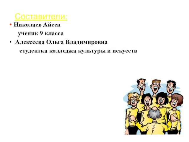 Составители: Николаев Айсен ученик 9 класса Алексеева Ольга Владимировна студентка колледжа культуры и искусств