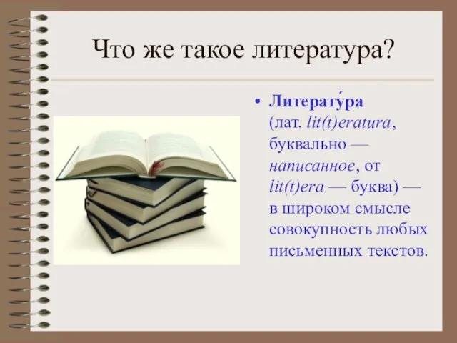 Что же такое литература? Литерату́ра (лат. lit(t)eratura, буквально — написанное, от lit(t)era