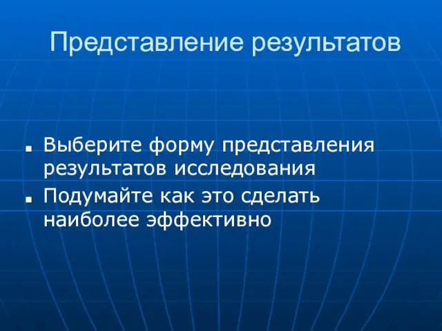 Представление результатов Выберите форму представления результатов исследования Подумайте как это сделать наиболее эффективно