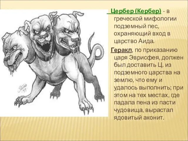 Цербер (Кербер) - в греческой мифологии подземный пес, охраняющий вход в царство