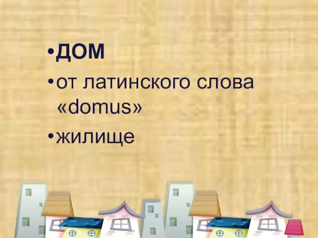 ДОМ от латинского слова «domus» жилище