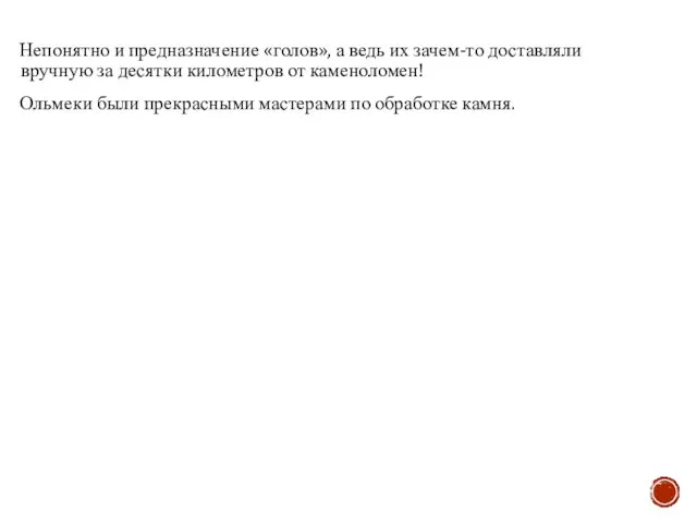 Непонятно и предназначение «голов», а ведь их зачем-то доставляли вручную за десятки