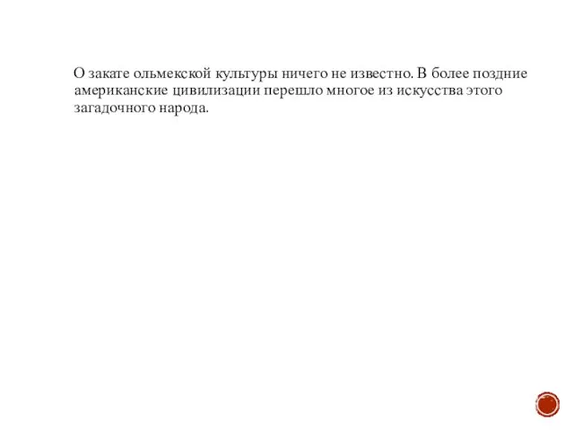 О закате ольмекской культуры ничего не известно. В более поздние американские цивилизации