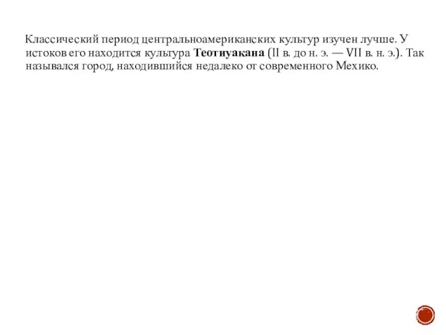 Классический период центральноамериканских культур изучен лучше. У истоков его находится культура Теотиуакана