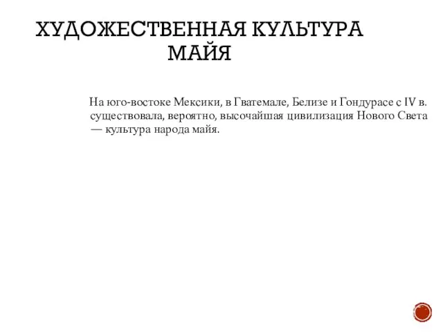 ХУДОЖЕСТВЕННАЯ КУЛЬТУРА МАЙЯ На юго-востоке Мексики, в Гватемале, Белизе и Гондурасе с