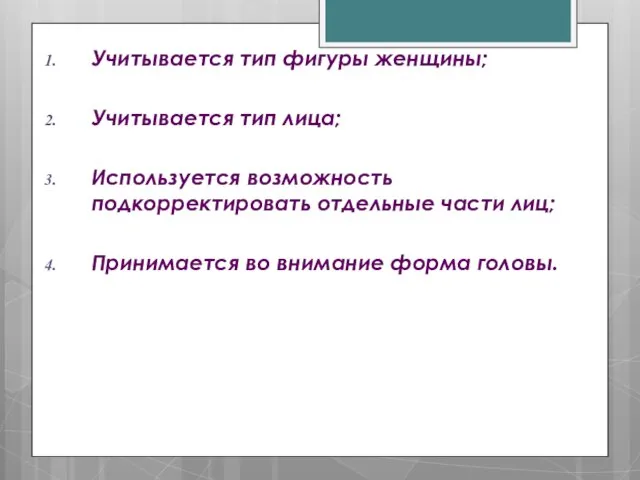 Учитывается тип фигуры женщины; Учитывается тип лица; Используется возможность подкорректировать отдельные части