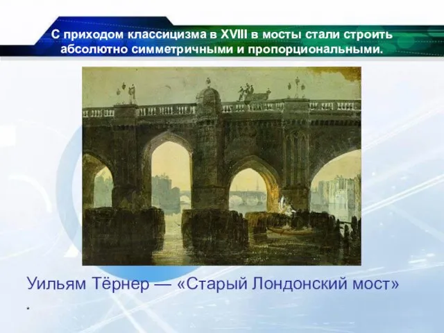 * С приходом классицизма в XVIII в мосты стали строить абсолютно симметричными