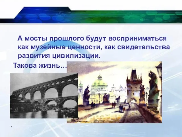 * А мосты прошлого будут восприниматься как музейные ценности, как свидетельства развития цивилизации. Такова жизнь…