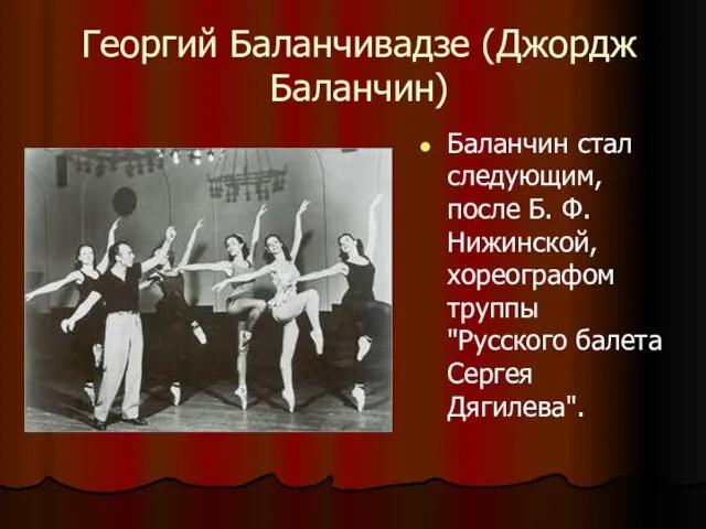 Георгий Баланчивадзе (Джордж Баланчин) Баланчин стал следующим, после Б. Ф. Нижинской, хореографом