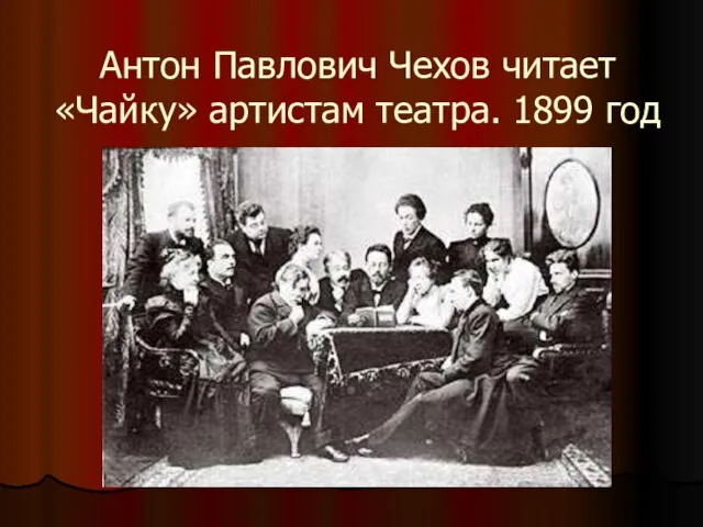 Антон Павлович Чехов читает «Чайку» артистам театра. 1899 год