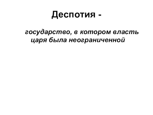 Деспотия - государство, в котором власть царя была неограниченной