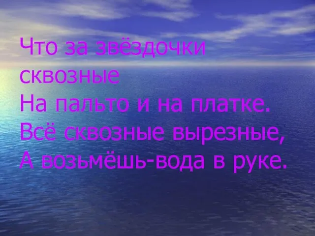 Что за звёздочки сквозные На пальто и на платке. Всё сквозные вырезные, А возьмёшь-вода в руке.