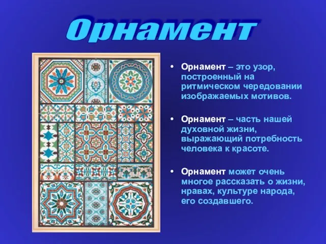 Орнамент – это узор, построенный на ритмическом чередовании изображаемых мотивов. Орнамент –