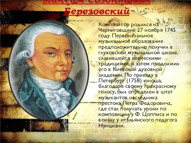 Максим Созонтович Березовский Композитор родился на Черниговщине 27 ноября 1745 году. Первоначальное