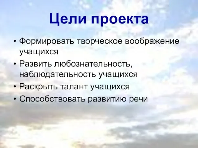 Цели проекта Формировать творческое воображение учащихся Развить любознательность, наблюдательность учащихся Раскрыть талант учащихся Способствовать развитию речи