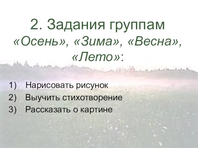 2. Задания группам «Осень», «Зима», «Весна», «Лето»: Нарисовать рисунок Выучить стихотворение Рассказать о картине