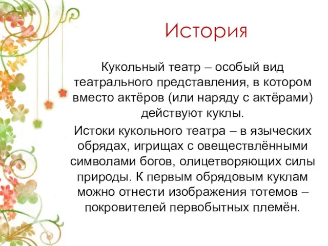 История Кукольный театр – особый вид театрального представления, в котором вместо актёров