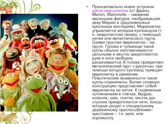 Принципиально иначе устроена кукла-марионетка (от франц. Marion, Marionette – название маленьких фигурок,