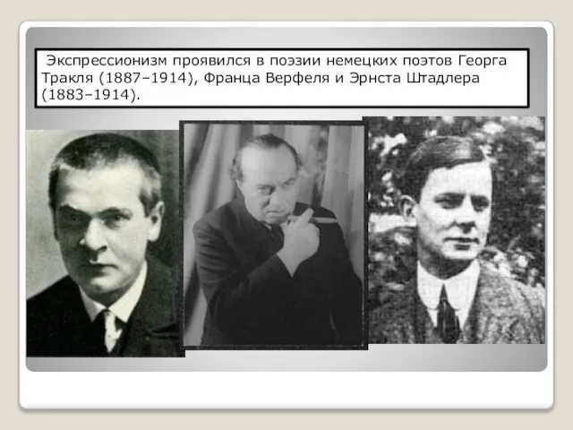 Экспрессионизм проявился в поэзии немецких поэтов Георга Тракля (1887–1914), Франца Верфеля и Эрнста Штадлера (1883–1914).