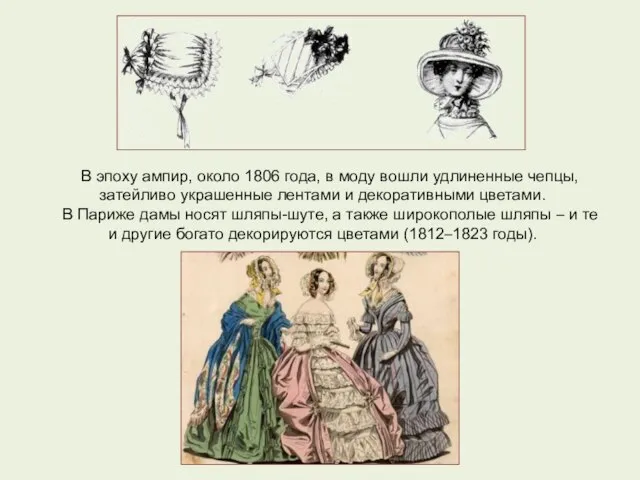 В эпоху ампир, около 1806 года, в моду вошли удлиненные чепцы, затейливо