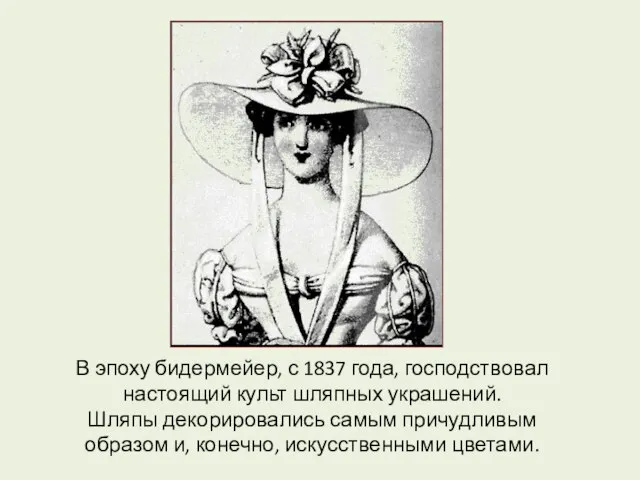 В эпоху бидермейер, с 1837 года, господствовал настоящий культ шляпных украшений. Шляпы