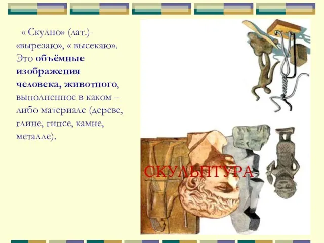 СКУЛЬПТУРА « Скулно» (лат.)- «вырезаю», « высекаю». Это объёмные изображения человека, животного,