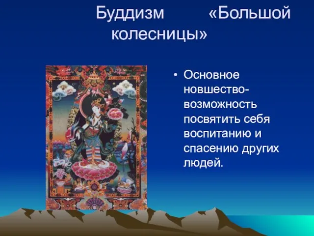 Буддизм «Большой колесницы» Основное новшество-возможность посвятить себя воспитанию и спасению других людей.