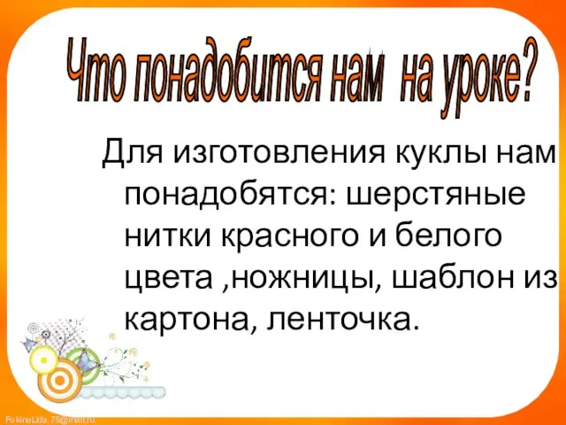 Для изготовления куклы нам понадобятся: шерстяные нитки красного и белого цвета ,ножницы,