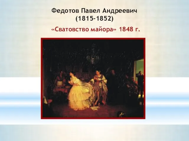 Федотов Павел Андреевич (1815-1852) «Сватовство майора» 1848 г.