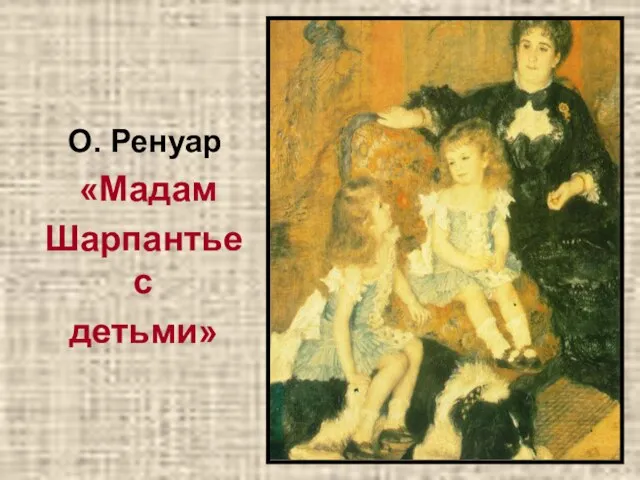 О. Ренуар «Мадам Шарпантье с детьми»