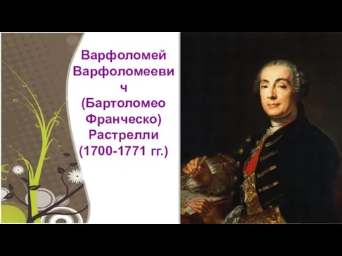 Варфоломей Варфоломеевич (Бартоломео Франческо) Растрелли (1700-1771 гг.)