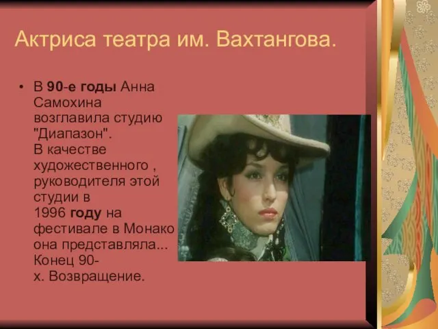 Актриса театра им. Вахтангова. В 90-е годы Анна Самохина возглавила студию "Диапазон".