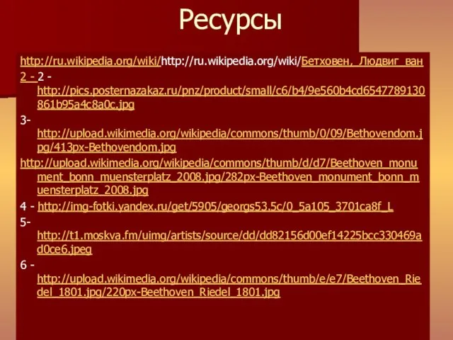 Ресурсы http://ru.wikipedia.org/wiki/http://ru.wikipedia.org/wiki/Бетховен,_Людвиг_ван 2 - 2 - http://pics.posternazakaz.ru/pnz/product/small/c6/b4/9e560b4cd6547789130861b95a4c8a0c.jpg 3- http://upload.wikimedia.org/wikipedia/commons/thumb/0/09/Bethovendom.jpg/413px-Bethovendom.jpg http://upload.wikimedia.org/wikipedia/commons/thumb/d/d7/Beethoven_monument_bonn_muensterplatz_2008.jpg/282px-Beethoven_monument_bonn_muensterplatz_2008.jpg 4 -