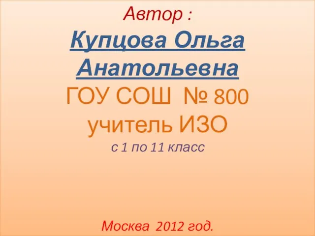 Автор : Купцова Ольга Анатольевна ГОУ СОШ № 800 учитель ИЗО с