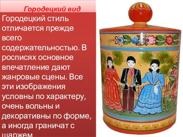 Городецкий вид Городецкий стиль отличается прежде всего содержательностью. В росписях основное впечатление