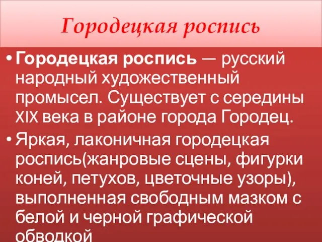 Городецкая роспись Городецкая роспись — русский народный художественный промысел. Существует с середины