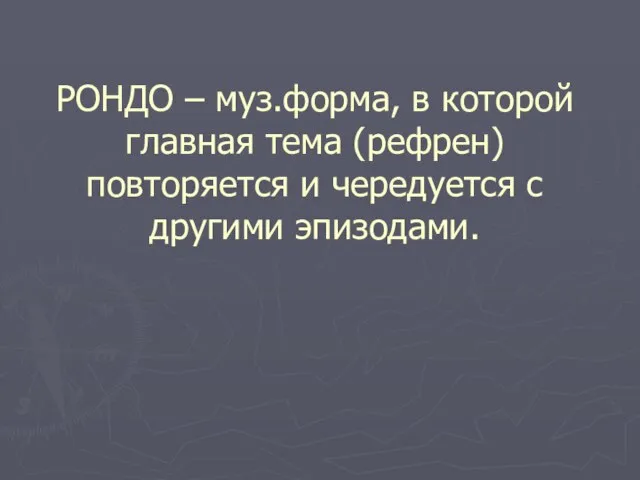 РОНДО – муз.форма, в которой главная тема (рефрен) повторяется и чередуется с другими эпизодами.