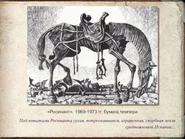 «Росинант», 1969-1973 гг. бумага,темпера Под копытами Росинанта сухая, потрескавшаяся, израненная, скорбная земля средневековой Испании…