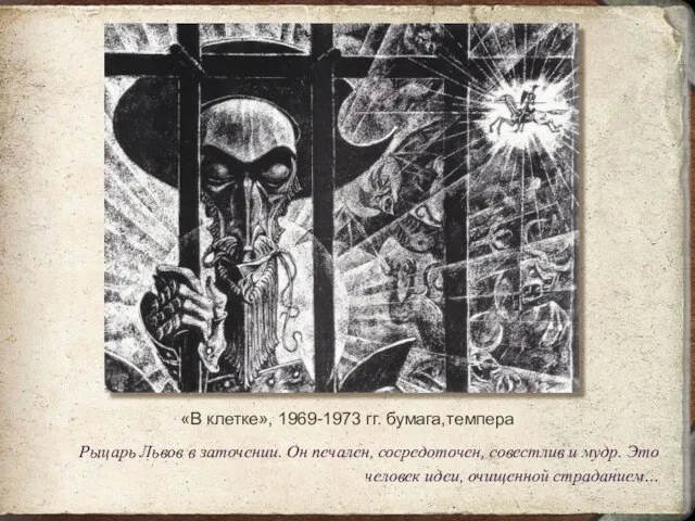 «В клетке», 1969-1973 гг. бумага,темпера Рыцарь Львов в заточении. Он печален, сосредоточен,