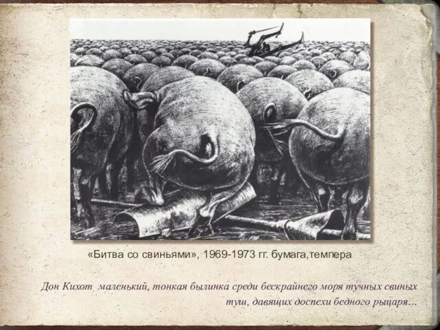 «Битва со свиньями», 1969-1973 гг. бумага,темпера Дон Кихот маленький, тонкая былинка среди